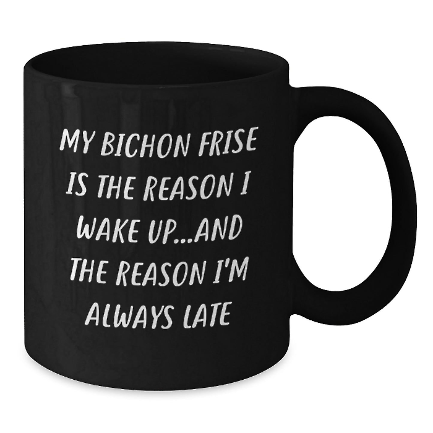 Funny Bichon Frise Dog Gifts from Friends to Family - My Bichon Frise Is The Reason I Wake Up...and The Reason I'm Always Late Black Coffee Mug for Birthday - Additional