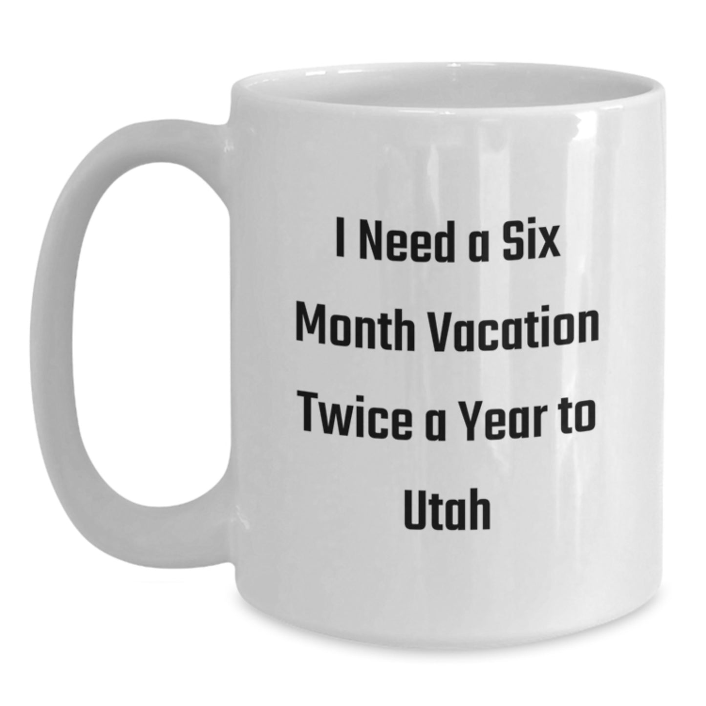 Utah Christmas Unique Gifts from Friends and Family - 'I Need A Six Month Vacation Twice A Year To Utah' White Coffee Mug - Main