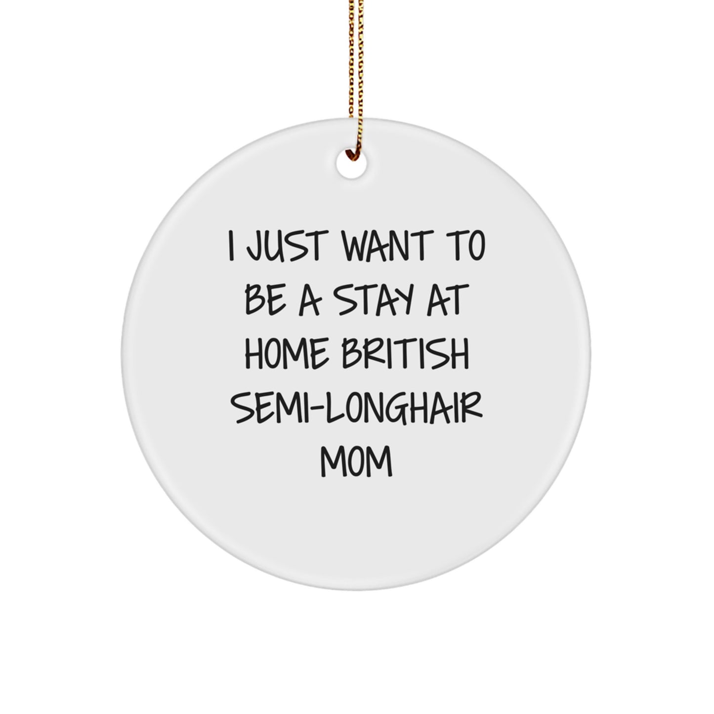 British Semi-Longhair Cat Mom Gifts from Friends for a Fun Christmas Memorable Present - 'I Just Want To Be A Stay At Home British Semi-longhair Mom' Quote Circle Ornament - Image 1