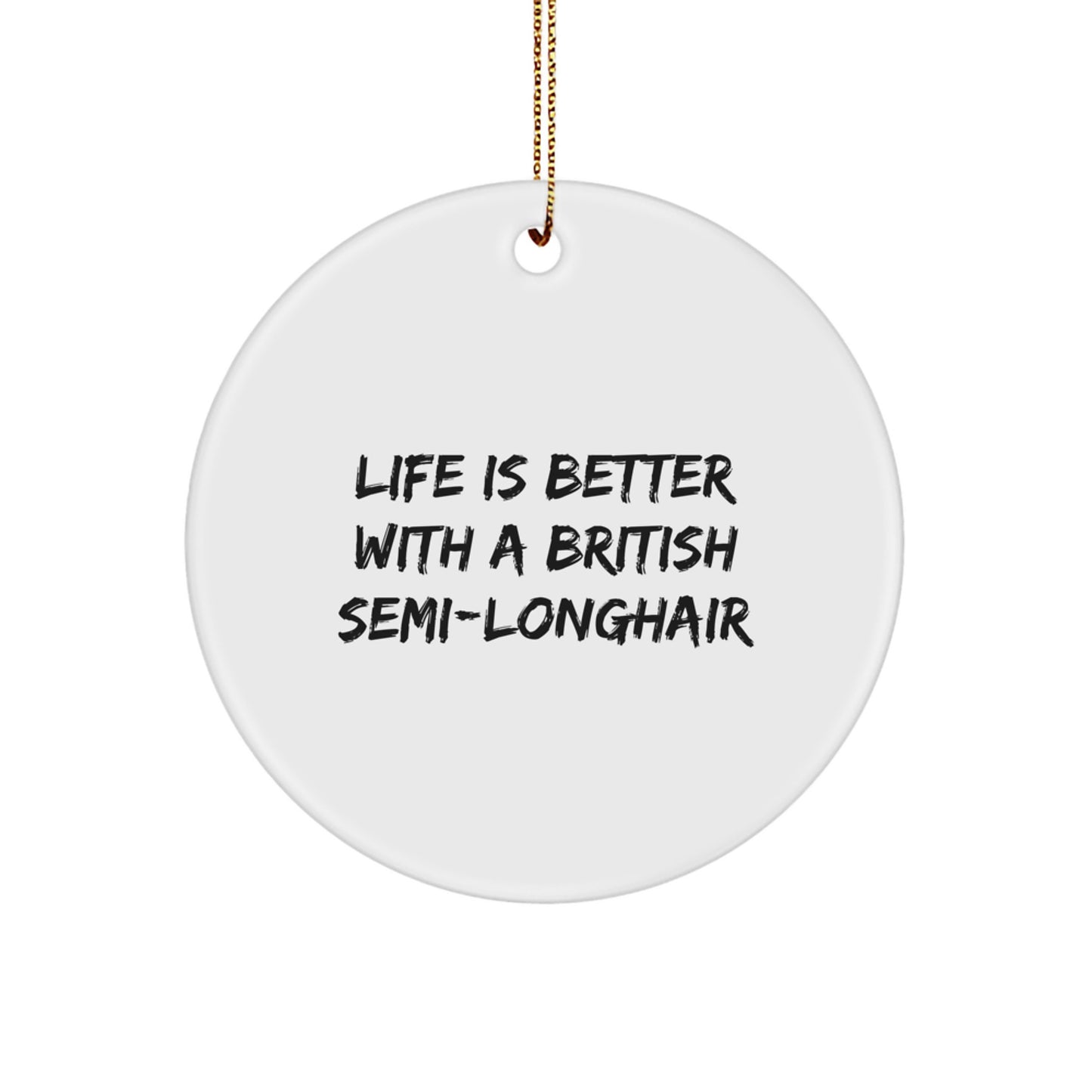 British Semi-Longhair Cat Gifts from Friends, Circle Ornament with Life Is Better Quote, Christmas Unique Treasures - Image 1