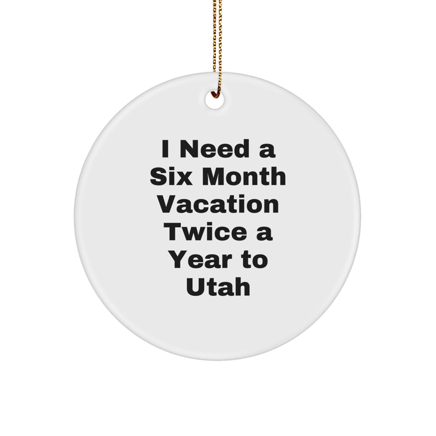 Utah Christmas Circle Ornament - 'I Need A Six Month Vacation Twice A Year To Utah' Funny Quote Gifts from Friends and Family to Utah - Image 1