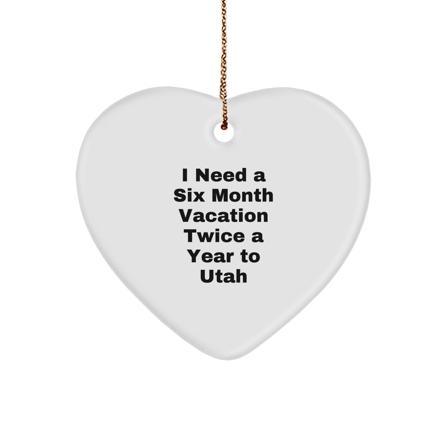 Utah Heart Ornament Gifts from Friends and Family - I Need A Six Month Vacation Twice A Year To Utah, Heart Shaped, White Color - Image 1