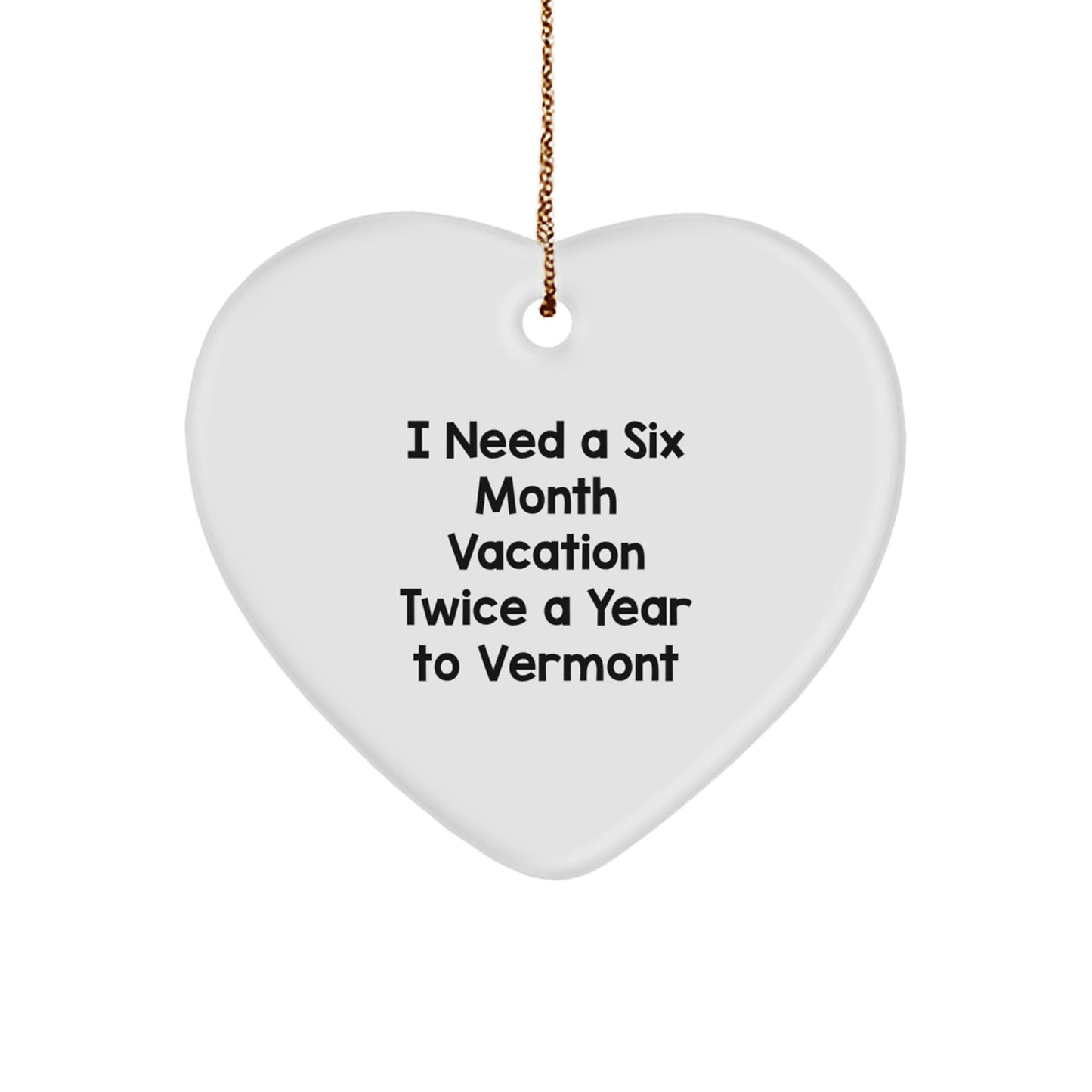 Vermont Heart Ornament, Funny Gift from Friends to Family for Christmas, I Need A Six Month Vacation Twice A Year To Vermont - Image 1