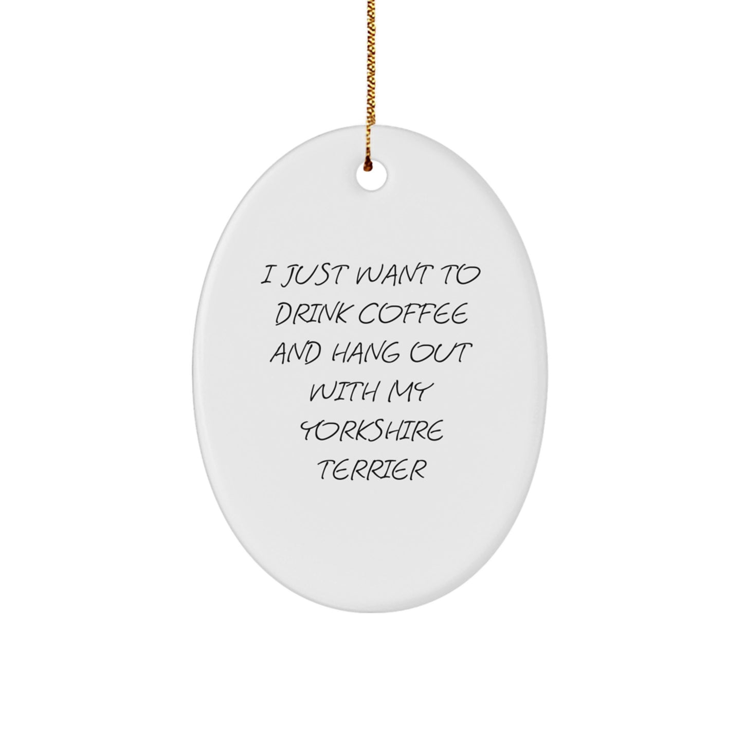 Yorkshire Terrier Dog Lovers' Christmas Unique Gift, 'I Just Want To Drink Coffee And Hang Out With My Yorkshire Terrier' Oval Ornament, Gifts from Friends to Family - Image 1