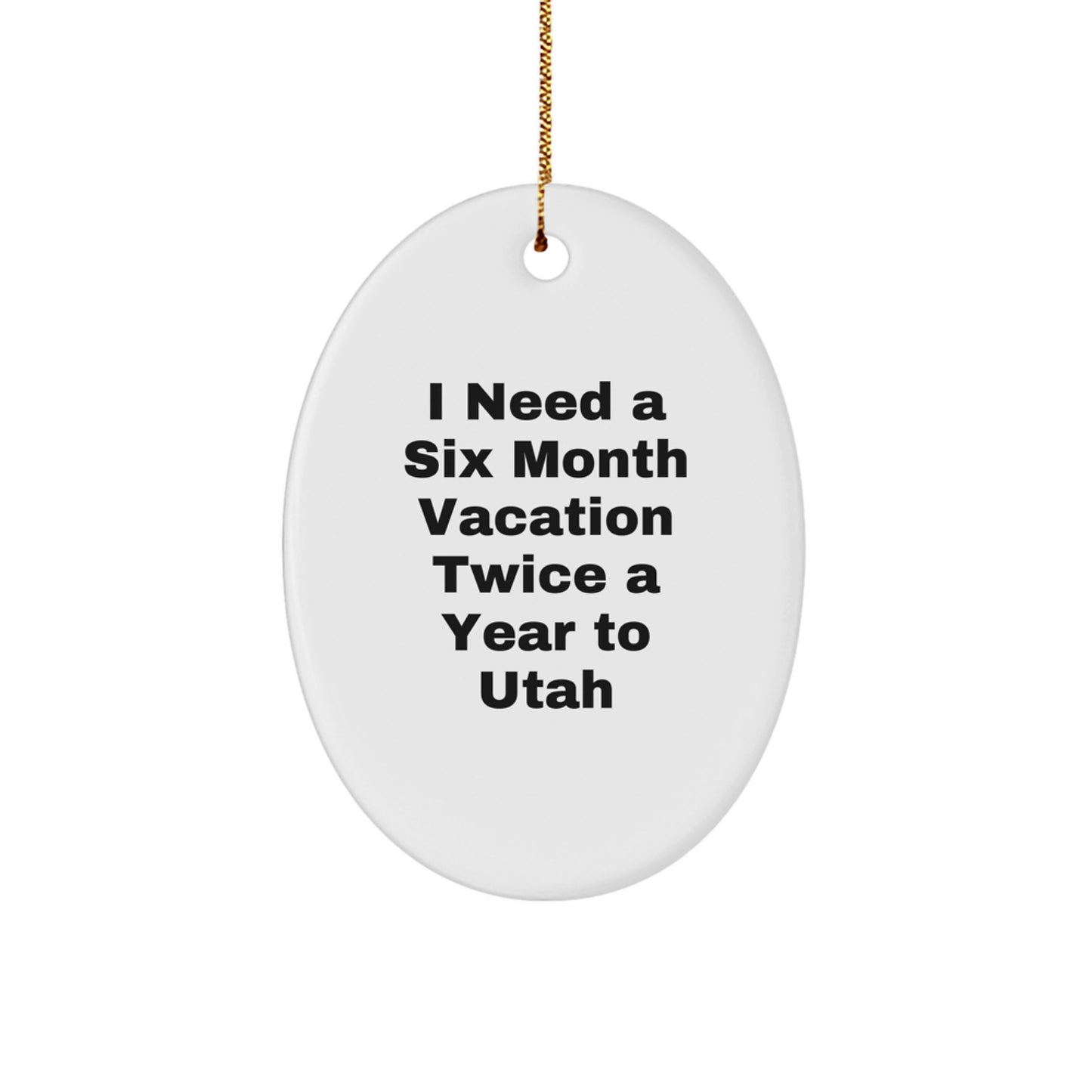 'I Need A Six Month Vacation Twice A Year To Utah' Funny Oval Ornament, Gifts from Friends, Family, or Coworkers to Utah Men and Women, Christmas Unique Decorations - Image 1