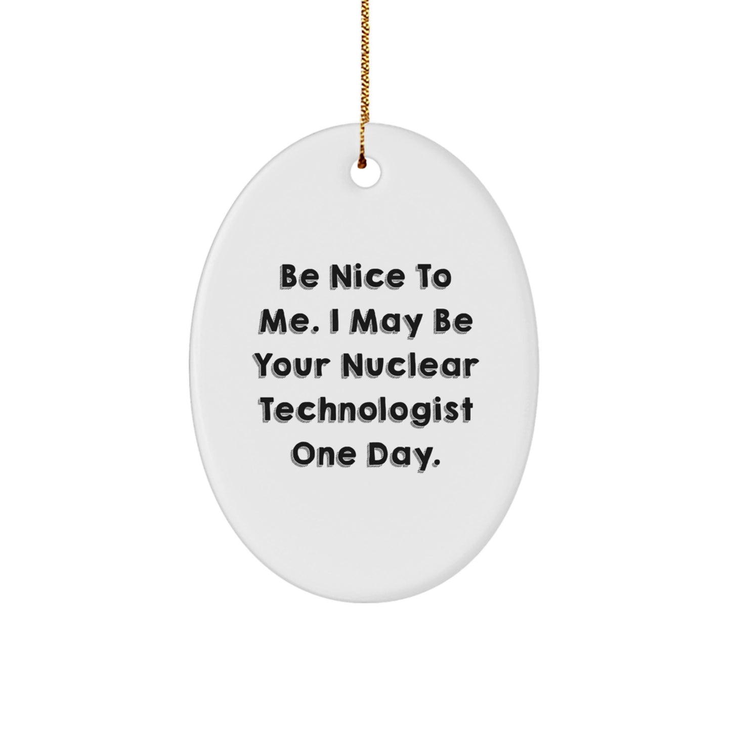 Be Nice To Me. I May Be Your Nuclear Technologist Gifts for Christmas - Oval Ornament, Funny Quote, Gifts from Friends, Family, Coworkers, Nuclear Technologist Unique Gifts - Image 1