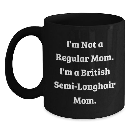 British Semi-Longhair Cat Mom Funny Birthday Unique Gifts from Friends for Women Men Family, I'm Not A Regular Mom. I'm A British Semi-longhair Mom. Black Coffee Mug - Main