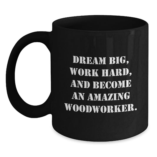 Woodworker Gifts for Him or Her - Inspirational Black Coffee Mug, 'Dream Big, Work Hard, And Become An Amazing Woodworker.' from Friends, Family, or Coworkers - Main