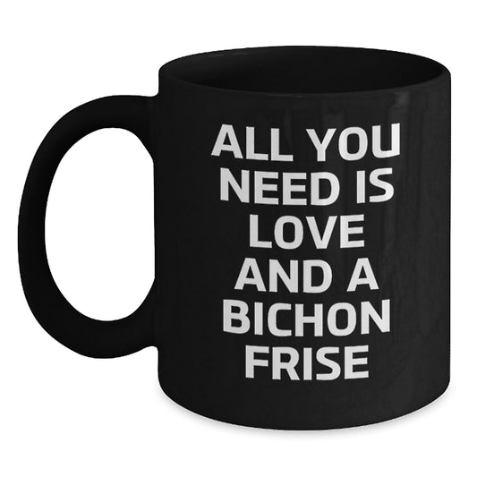 Bichon Frise Dog Gifts, Funny Black Coffee Mug, All You Need Is Love And A Bichon Frise, Gifts from Friends, Gifts for Bichon Frise Dog - Main