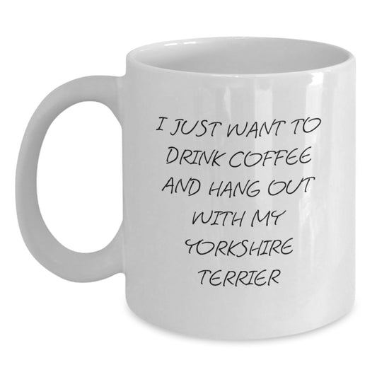 Yorkshire Terrier Dog Gifts Funny White Coffee Mug I Just Want To Drink Coffee And Hang Out With My Yorkshire Terrier Gifts from Family to Yorkshire Terrier Dog - Main