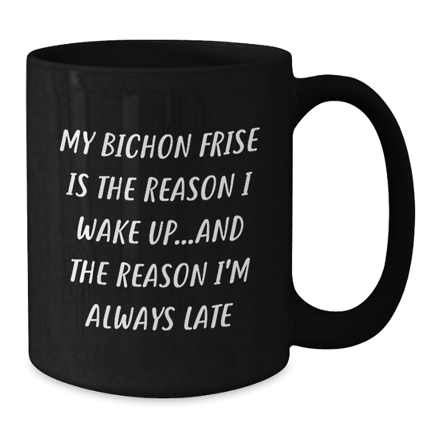 Funny Bichon Frise Dog Gifts from Friends to Family - My Bichon Frise Is The Reason I Wake Up...and The Reason I'm Always Late Black Coffee Mug for Birthday - Additional