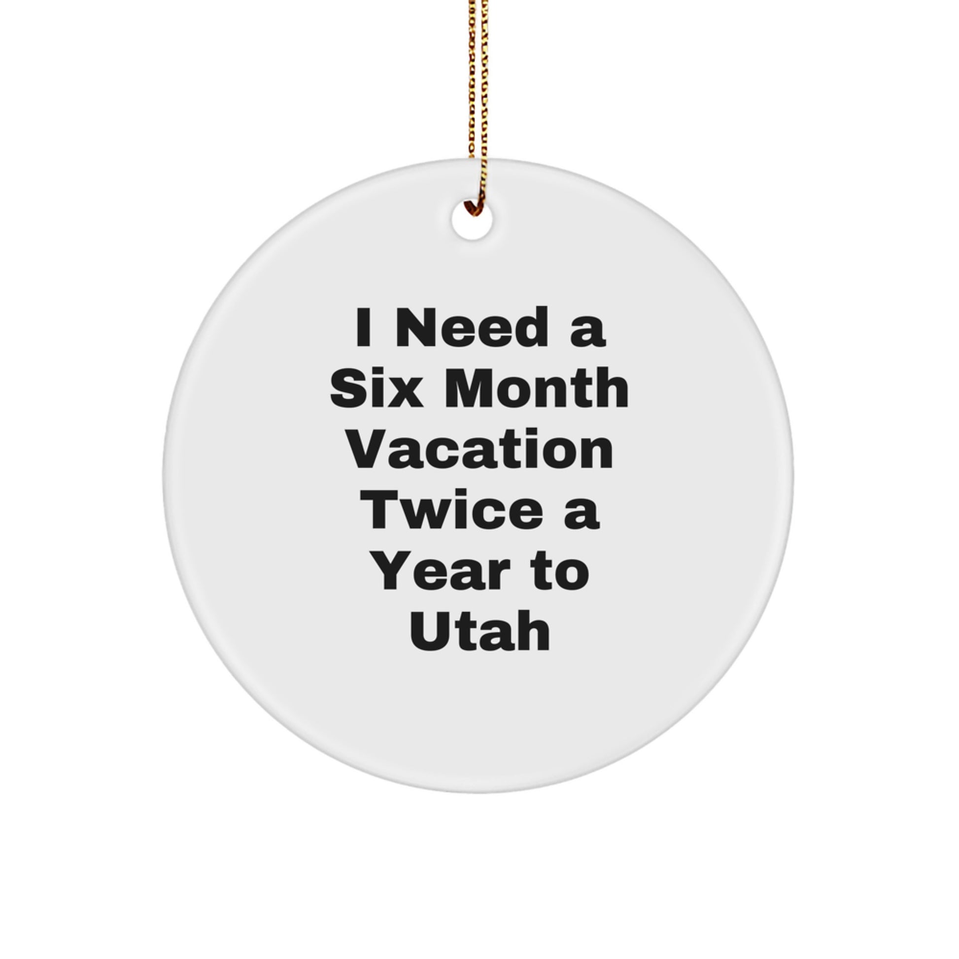Utah Christmas Circle Ornament - 'I Need A Six Month Vacation Twice A Year To Utah' Funny Quote Gifts from Friends and Family to Utah - Image 1