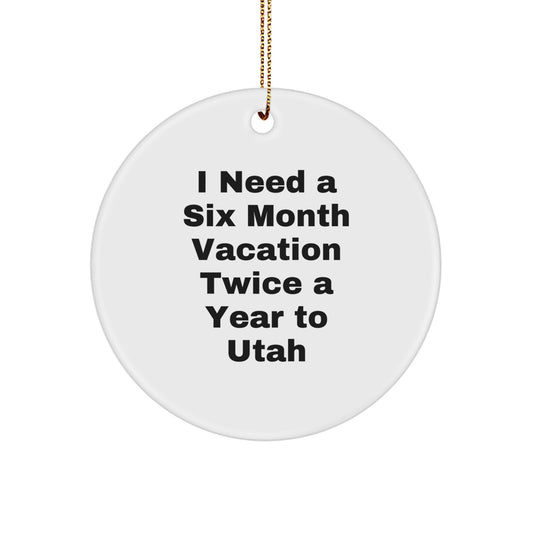 Utah Christmas Circle Ornament - 'I Need A Six Month Vacation Twice A Year To Utah' Funny Quote Gifts from Friends and Family to Utah - Image 1