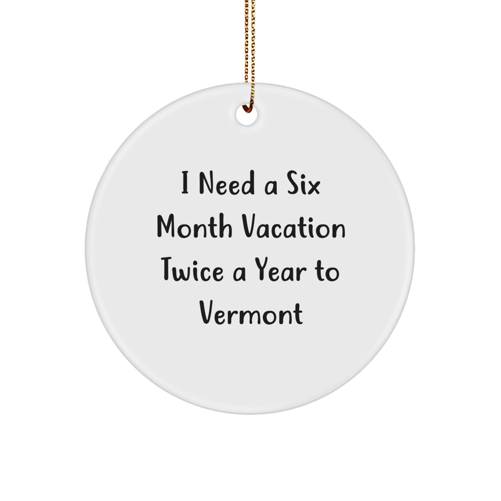 Vermont Gifts from Men to Vermont Lovers - Cute Christmas Circle Ornament, I Need A Six Month Vacation Twice A Year To Vermont - Image 1