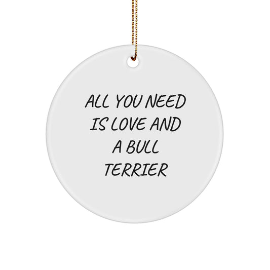 Bull Terrier Dog Lovers Gifts from Friends - 'All You Need Is Love And A Bull Terrier' Christmas Circle Ornament, Gifts for Bull Terrier Dog Owners, Funny Quote - Image 1