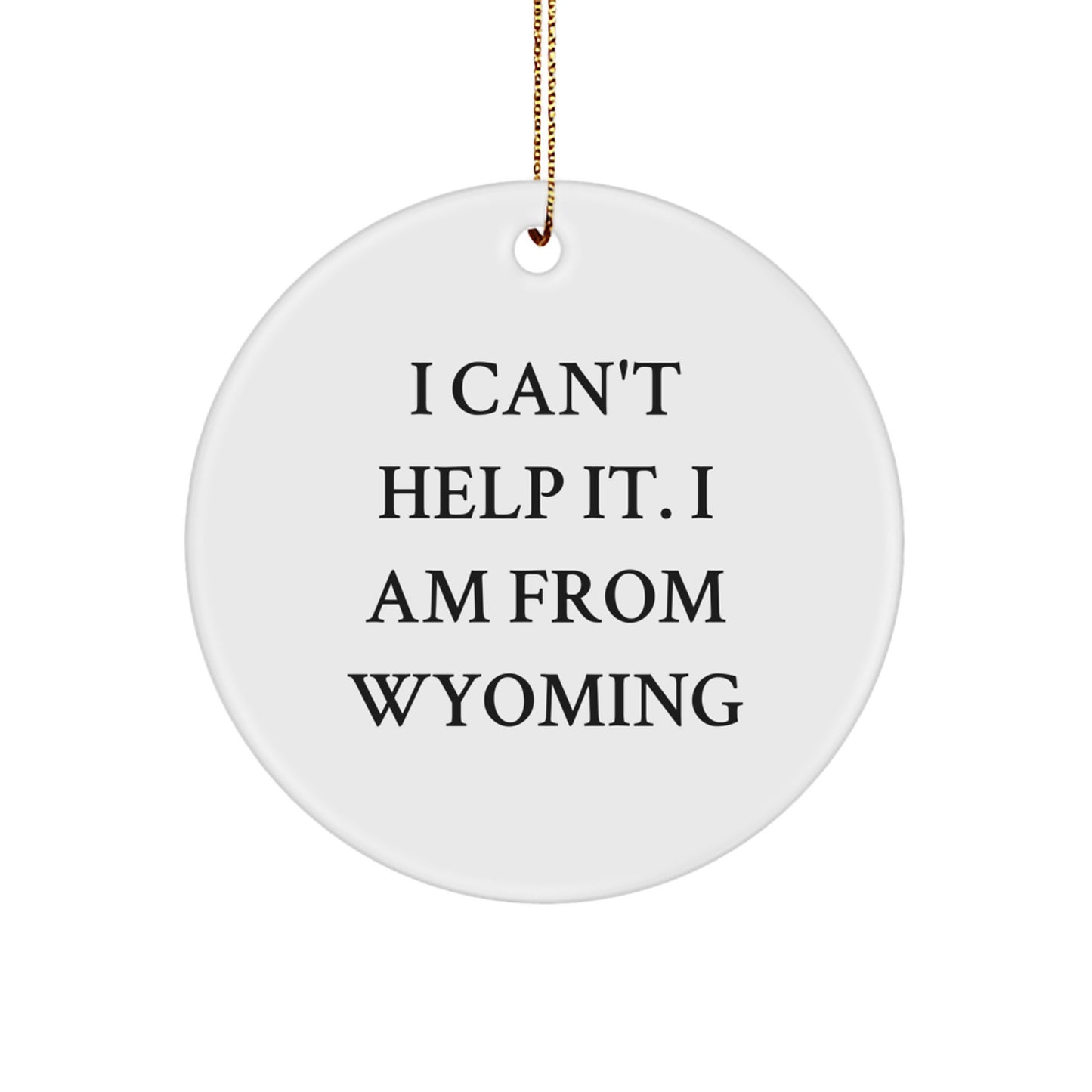 Wyoming Circle Ornament, I Can't Help It. I Am From Wyoming, Funny Quote, White, 2.75" Tall, Gifts from Friends, Family, or Coworkers for Wyoming Lovers, Christmas Unique Gift Ideas - Image 1