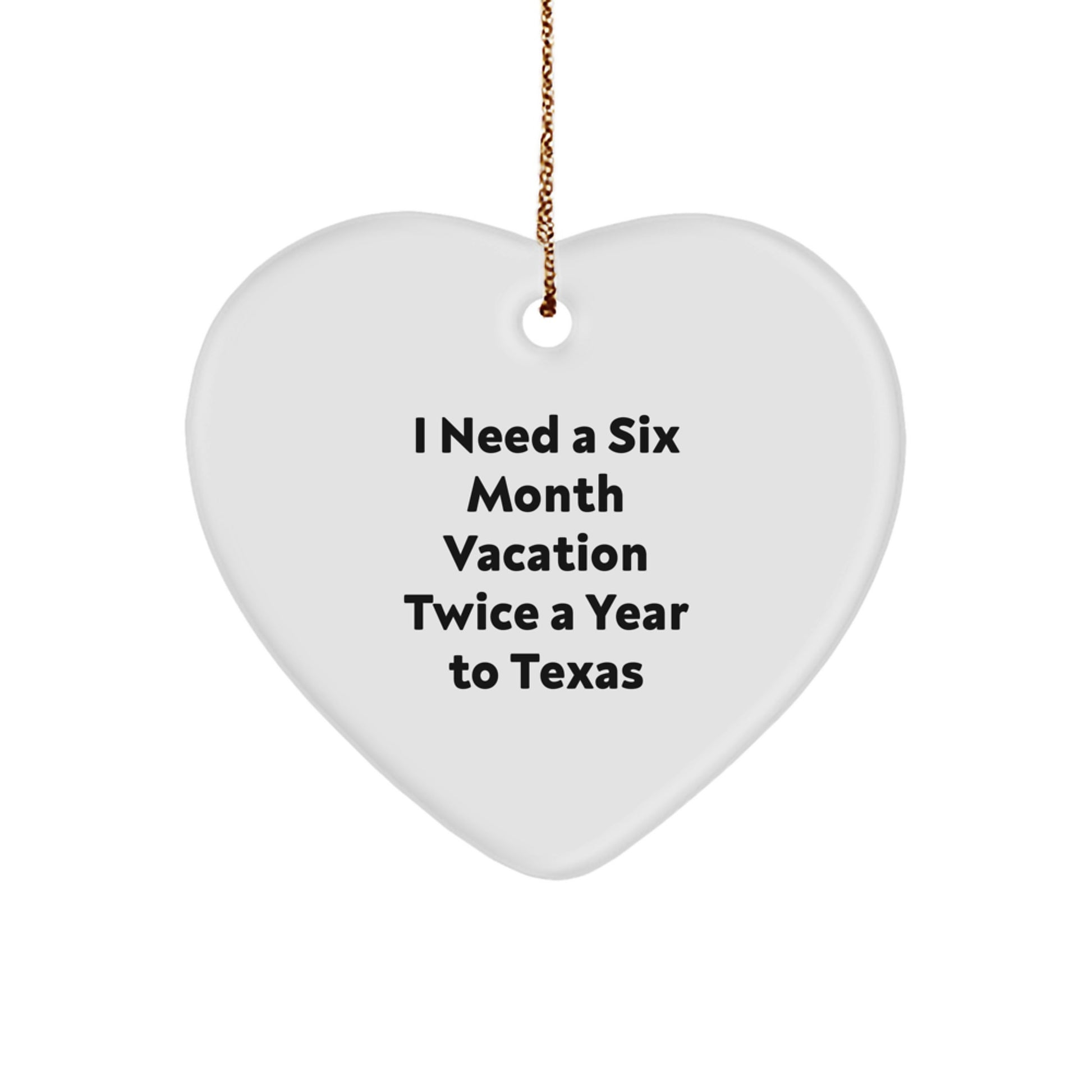 Texas Heart Ornament Gifts from Friends and Family for Texas Enthusiasts with Funny Quote I Need A Six Month Vacation Twice A Year To Texas - Image 1