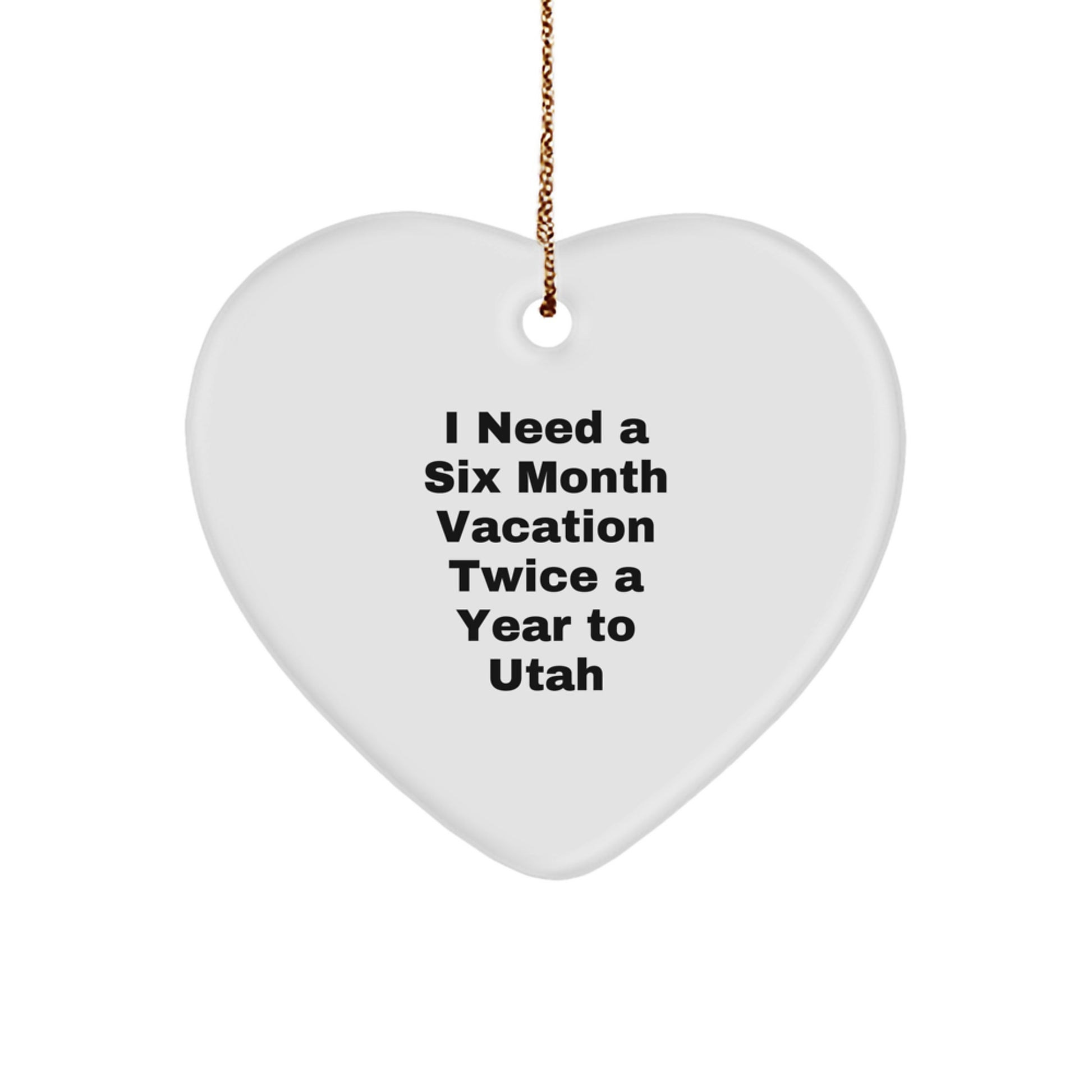 Utah Heart Ornament Gifts from Friends and Family - I Need A Six Month Vacation Twice A Year To Utah, Heart Shaped, White Color - Image 1
