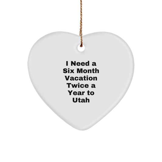 Utah Heart Ornament Gifts from Friends and Family - I Need A Six Month Vacation Twice A Year To Utah, Heart Shaped, White Color - Image 1
