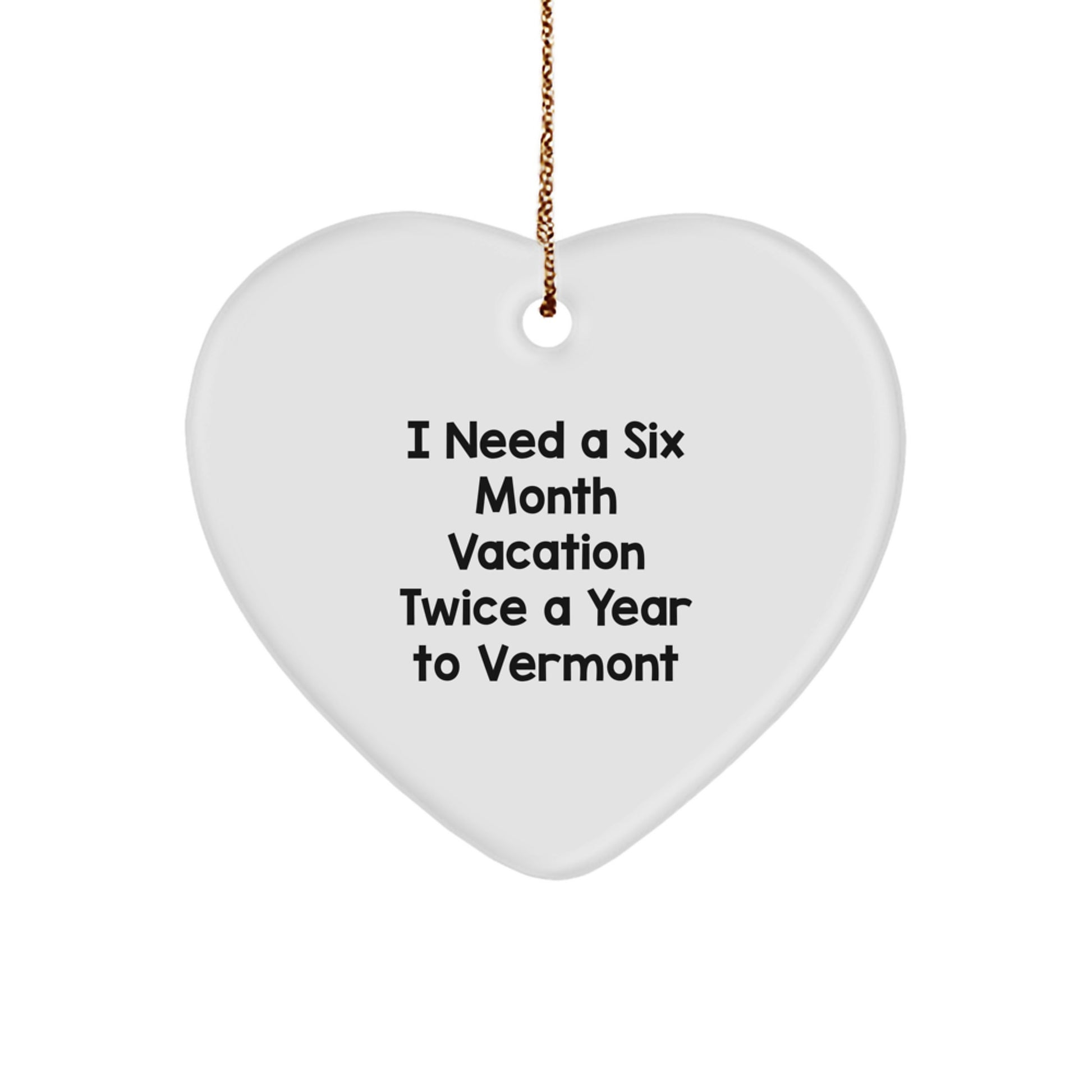Vermont Heart Ornament, Funny Gift from Friends to Family for Christmas, I Need A Six Month Vacation Twice A Year To Vermont - Image 1