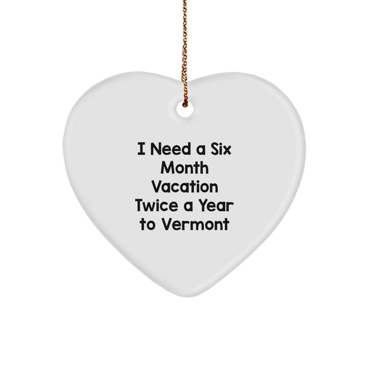 Vermont Heart Ornament, Funny Gift from Friends to Family for Christmas, I Need A Six Month Vacation Twice A Year To Vermont - Image 1