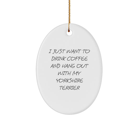 Yorkshire Terrier Dog Lovers' Christmas Unique Gift, 'I Just Want To Drink Coffee And Hang Out With My Yorkshire Terrier' Oval Ornament, Gifts from Friends to Family - Image 1