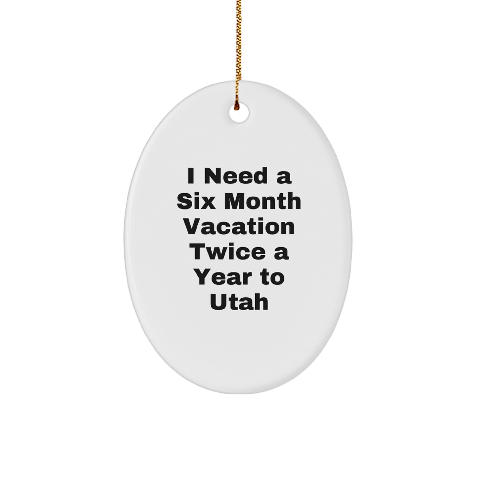 'I Need A Six Month Vacation Twice A Year To Utah' Funny Oval Ornament, Gifts from Friends, Family, or Coworkers to Utah Men and Women, Christmas Unique Decorations - Image 1
