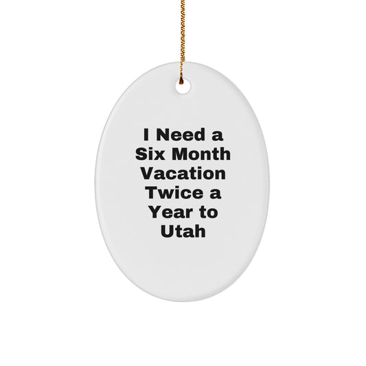 'I Need A Six Month Vacation Twice A Year To Utah' Funny Oval Ornament, Gifts from Friends, Family, or Coworkers to Utah Men and Women, Christmas Unique Decorations - Image 1