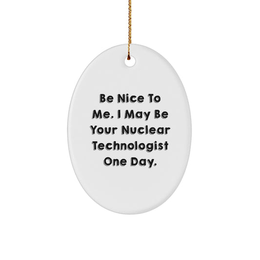 Be Nice To Me. I May Be Your Nuclear Technologist Gifts for Christmas - Oval Ornament, Funny Quote, Gifts from Friends, Family, Coworkers, Nuclear Technologist Unique Gifts - Image 1
